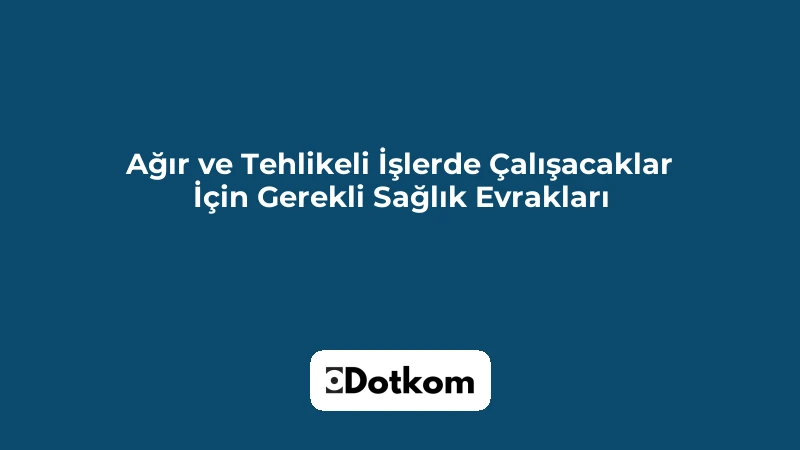 Ağır ve Tehlikeli İşlerde Çalışacaklar İçin Gerekli Sağlık Evrakları