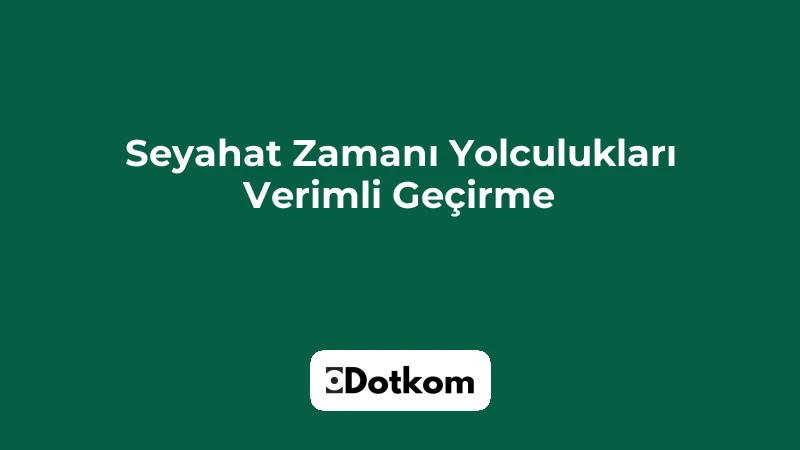 Seyahat Zamanı Yolculukları Verimli Geçirme