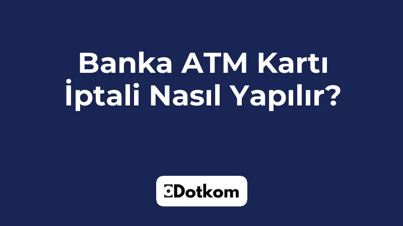 Banka ATM Kartı İptali Nasıl Yapılır?