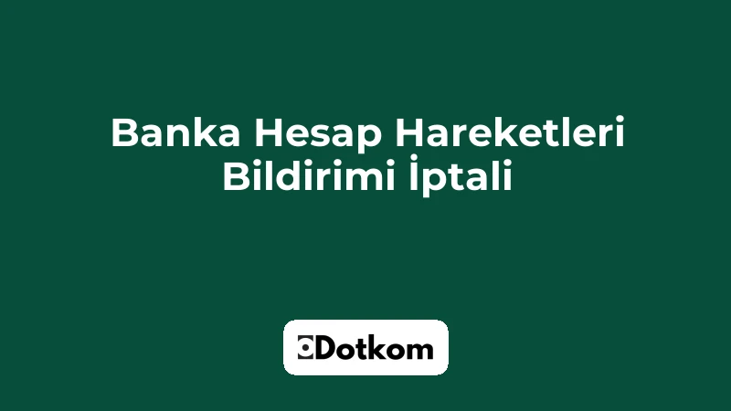 Banka Hesap Hareketleri Bildirimi İptali