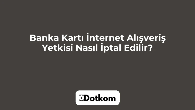 Banka Kartı İnternet Alışveriş Yetkisi Nasıl İptal Edilir?