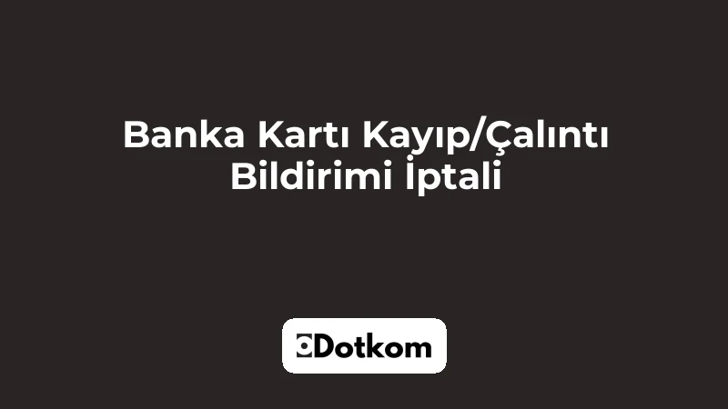 Banka Kartı Kayıp/Çalıntı Bildirimi İptali