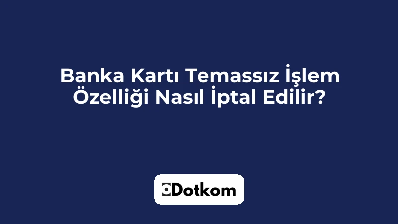 Banka Kartı Temassız İşlem Özelliği Nasıl İptal Edilir?