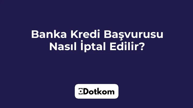 Banka Kredi Başvurusu Nasıl İptal Edilir?