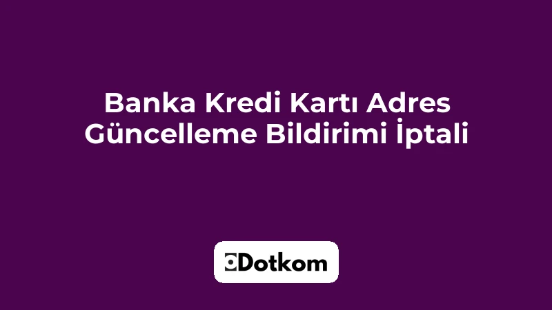 Banka Kredi Kartı Adres Güncelleme Bildirimi İptali