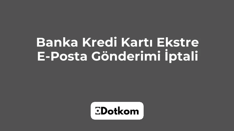 Banka Kredi Kartı Ekstre E-Posta Gönderimi İptali