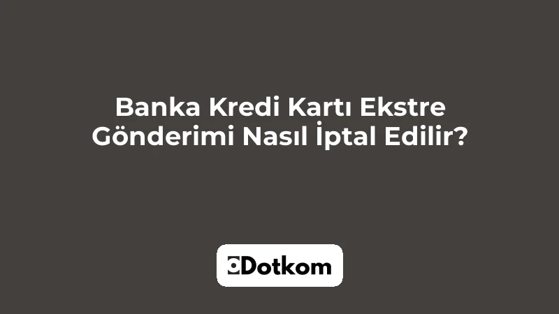 Banka Kredi Kartı Ekstre Gönderimi Nasıl İptal Edilir?