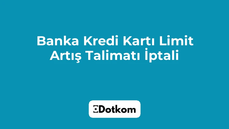 Banka Kredi Kartı Limit Artış Talimatı İptali