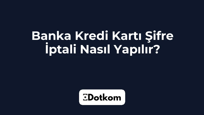 Banka Kredi Kartı Şifre İptali Nasıl Yapılır?
