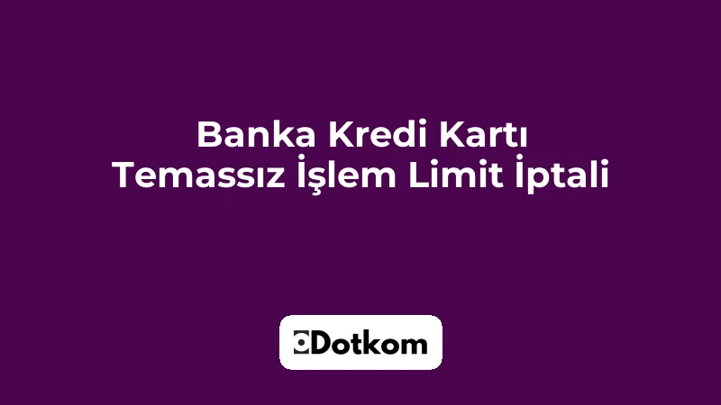 Banka Kredi Kartı Temassız İşlem Limit İptali