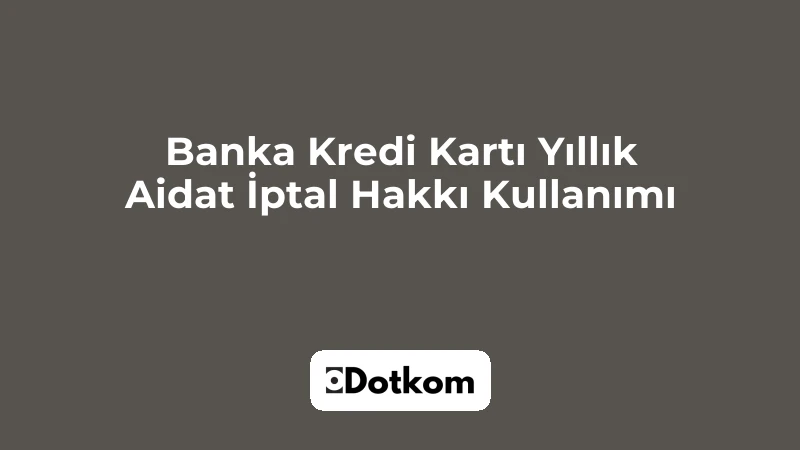 Banka Kredi Kartı Yıllık Aidat İptal Hakkı Kullanımı