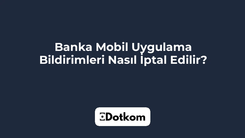 Banka Mobil Uygulama Bildirimleri Nasıl İptal Edilir?