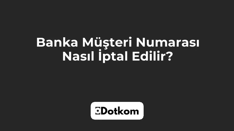 Banka Müşteri Numarası Nasıl İptal Edilir?