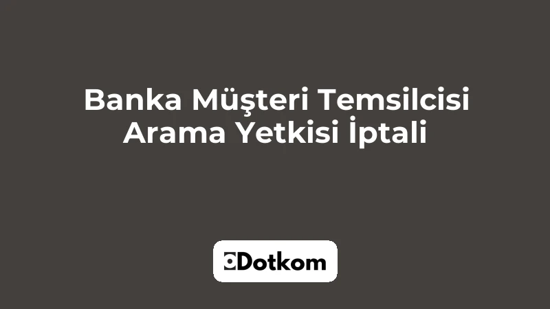 Banka Müşteri Temsilcisi Arama Yetkisi İptali