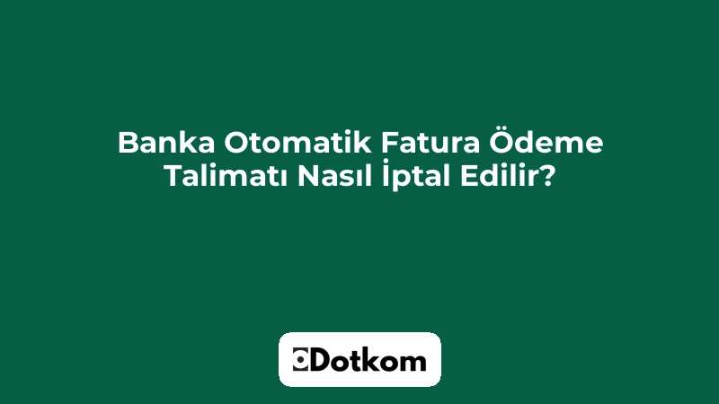 Banka Otomatik Fatura Ödeme Talimatı Nasıl İptal Edilir?