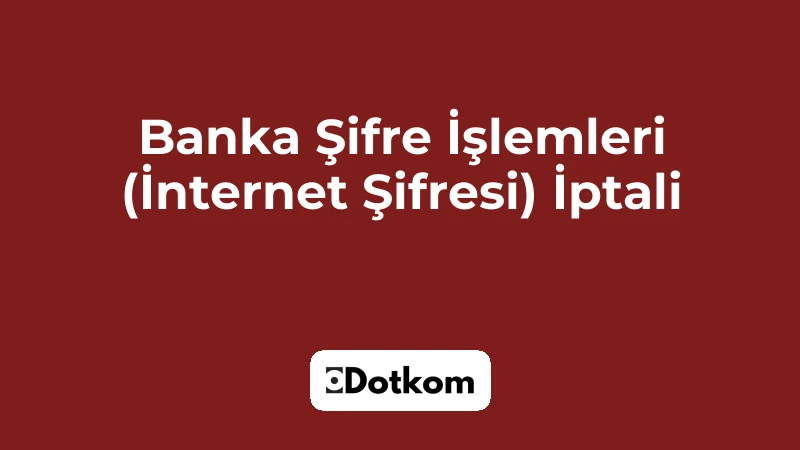 Banka Şifre İşlemleri (İnternet Şifresi) İptali