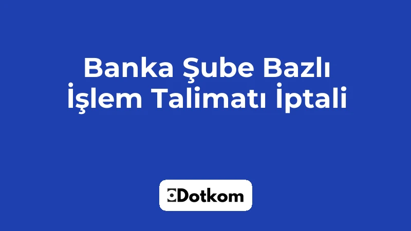 Banka Şube Bazlı İşlem Talimatı İptali