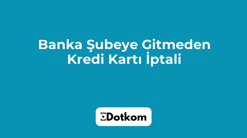Banka Şubeye Gitmeden Kredi Kartı İptali