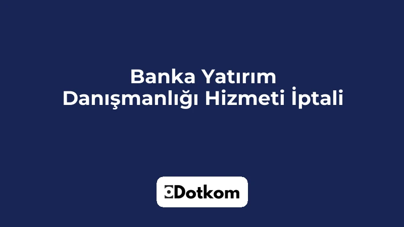 Banka Yatırım Danışmanlığı Hizmeti İptali