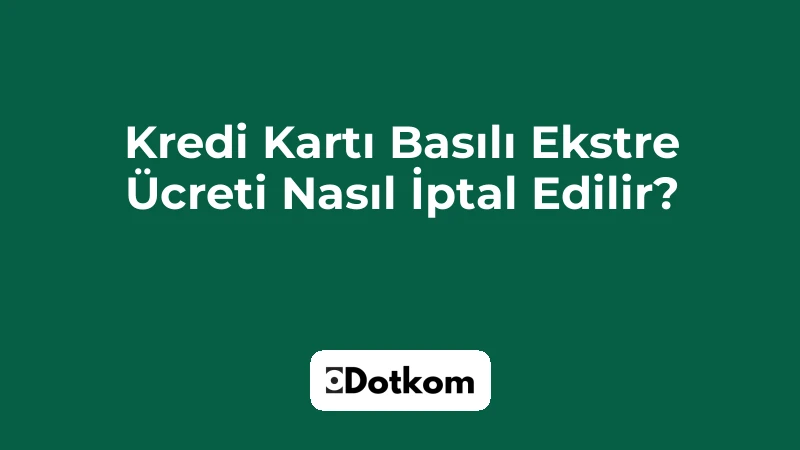 Kredi Kartı Basılı Ekstre Ücreti Nasıl İptal Edilir?
