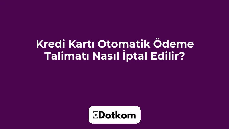 Kredi Kartı Otomatik Ödeme Talimatı Nasıl İptal Edilir?