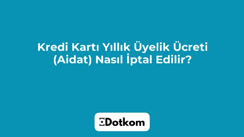 Kredi Kartı Yıllık Üyelik Ücreti (Aidat) Nasıl İptal Edilir?
